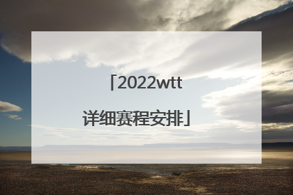 2022wtt详细赛程安排