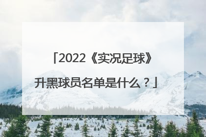 2022《实况足球》升黑球员名单是什么？