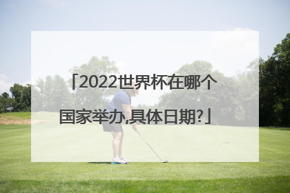 2022世界杯在哪个国家举办,具体日期?