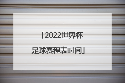 「2022世界杯足球赛程表时间」世界杯足球赛程2022赛程表时间