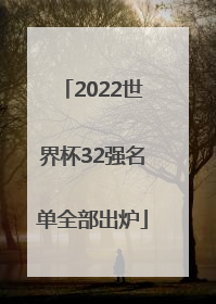 2022世界杯32强名单全部出炉