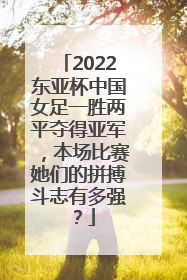 2022东亚杯中国女足一胜两平夺得亚军，本场比赛她们的拼搏斗志有多强？