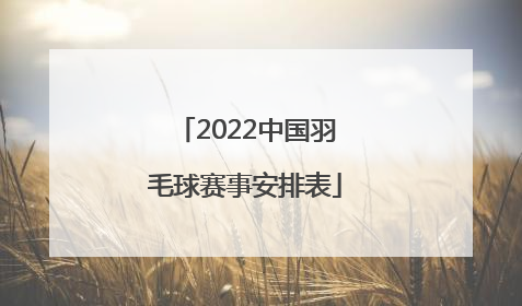 「2022中国羽毛球赛事安排表」2022重庆羽毛球赛事安排表