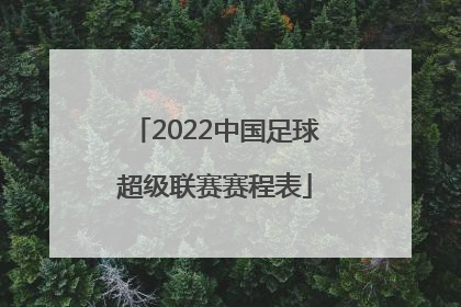 「2022中国足球超级联赛赛程表」2022中国足球协会五人制超级联赛