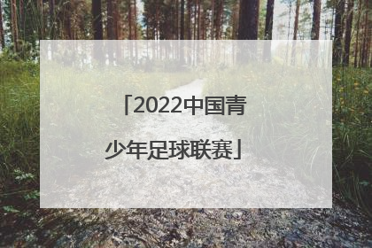 「2022中国青少年足球联赛」中国足球青少年