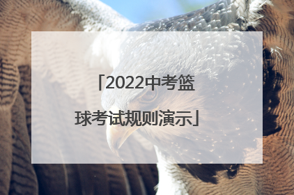 「2022中考篮球考试规则演示」2022北京中考篮球考试规则视频