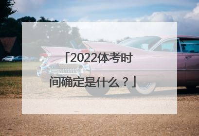 2022体考时间确定是什么？