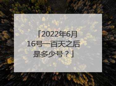 2022年6月16号一百天之后是多少号？