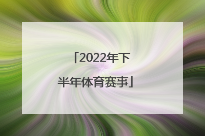 「2022年下半年体育赛事」2022年有哪些体育赛事