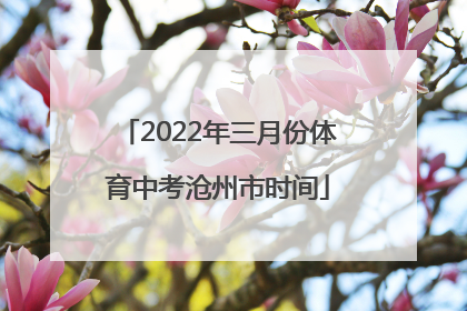 2022年三月份体育中考沧州市时间