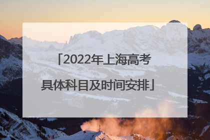 2022年上海高考具体科目及时间安排