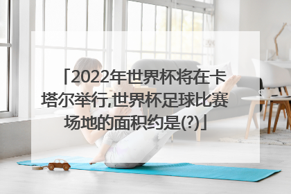 2022年世界杯将在卡塔尔举行,世界杯足球比赛场地的面积约是(?)