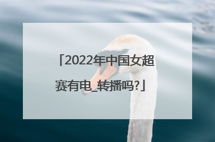 2022年中国女超赛有电_转播吗?