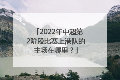 2022年中超第2阶段比赛上港队的主场在哪里？