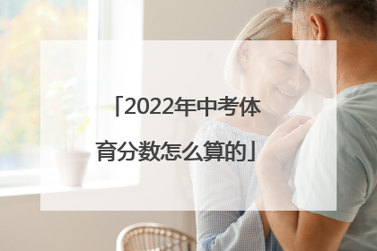 2022年中考体育分数怎么算的