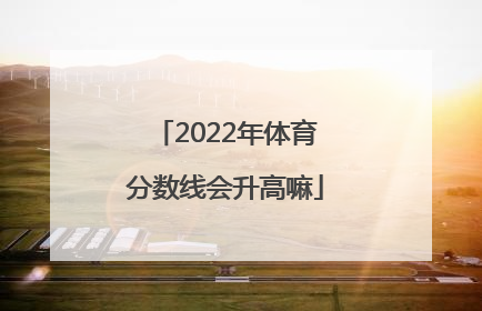 2022年体育分数线会升高嘛