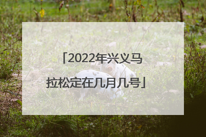 2022年兴义马拉松定在几月几号