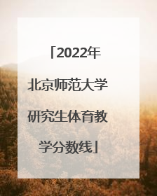 2022年北京师范大学研究生体育教学分数线