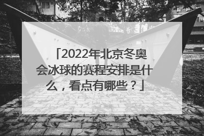 2022年北京冬奥会冰球的赛程安排是什么，看点有哪些？