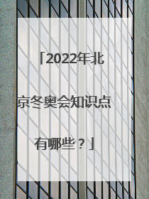 2022年北京冬奥会知识点有哪些？