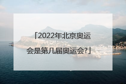 2022年北京奥运会是第几届奥运会?