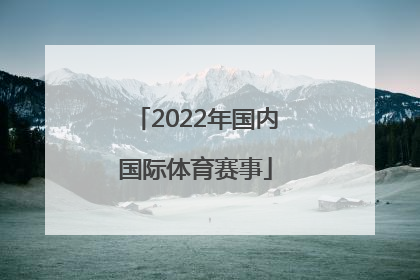 「2022年国内国际体育赛事」2022年国内国际热点问题