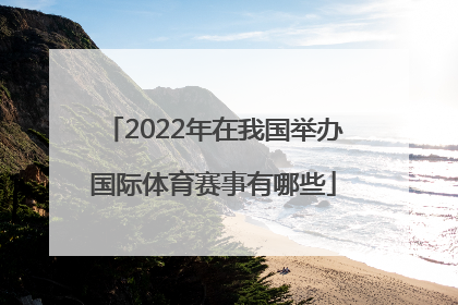 2022年在我国举办国际体育赛事有哪些