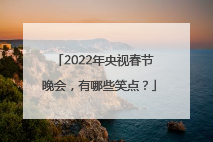 2022年央视春节晚会，有哪些笑点？