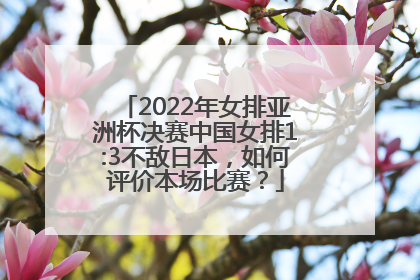 2022年女排亚洲杯决赛中国女排1:3不敌日本，如何评价本场比赛？