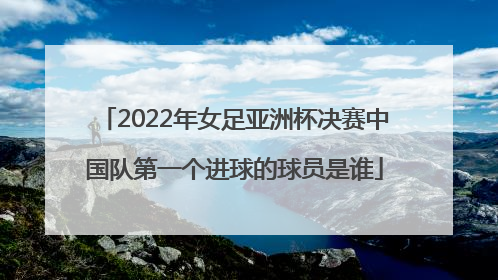 2022年女足亚洲杯决赛中国队第一个进球的球员是谁