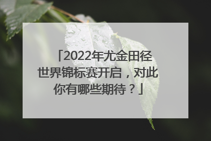 2022年尤金田径世界锦标赛开启，对此你有哪些期待？