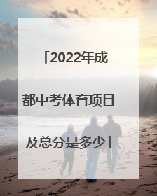 2022年成都中考体育项目及总分是多少