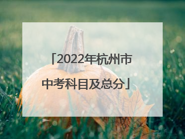 2022年杭州市中考科目及总分