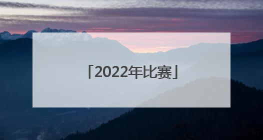 「2022年比赛」2022年比赛时间