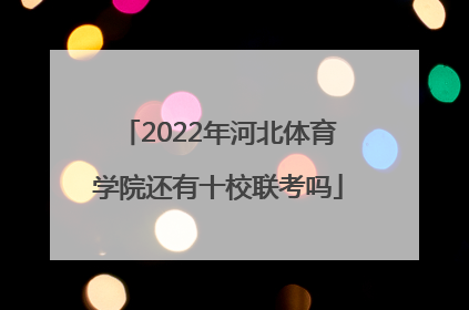 2022年河北体育学院还有十校联考吗