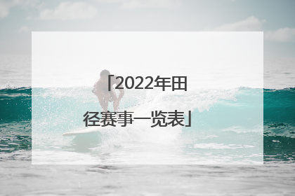 「2022年田径赛事一览表」2022年田径赛事一览表日本