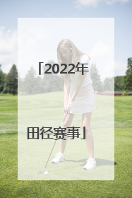 「2022年田径赛事」2022年田径赛事一览表黑龙江省