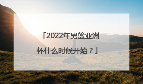 2022年男篮亚洲杯什么时候开始？