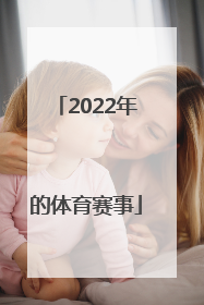 「2022年的体育赛事」2022年体育赛事一览表