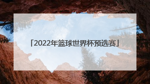 「2022年篮球世界杯预选赛」2023男篮世界杯预选赛中国队赛程