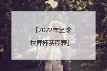 「2022年足球世界杯赛程表」2022足球世界杯分组赛程表