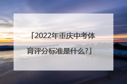 2022年重庆中考体育评分标准是什么?