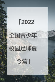 「2022全国青少年校园足球夏令营」青少年足球训练营