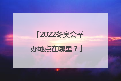 2022冬奥会举办地点在哪里？