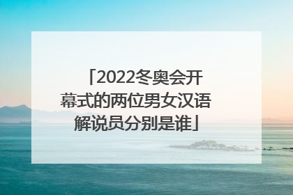 2022冬奥会开幕式的两位男女汉语解说员分别是谁