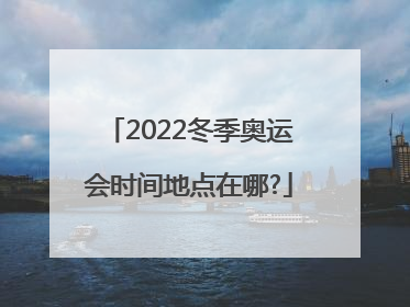 2022冬季奥运会时间地点在哪?