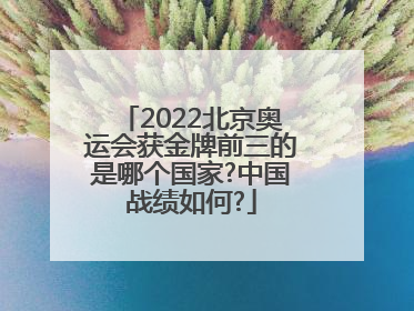 2022北京奥运会获金牌前三的是哪个国家?中国战绩如何?