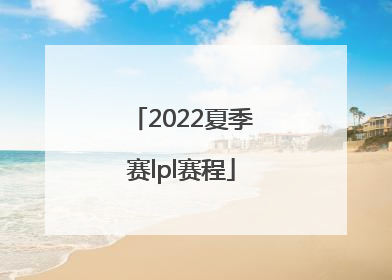 2022夏季赛lpl赛程