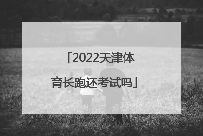 2022天津体育长跑还考试吗