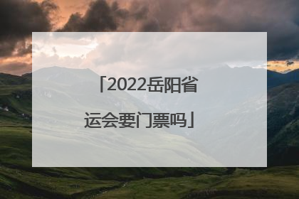 2022岳阳省运会要门票吗